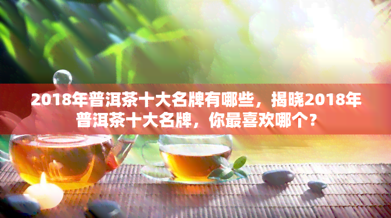 2018年普洱茶十大名牌有哪些，揭晓2018年普洱茶十大名牌，你最喜欢哪个？