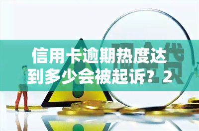 信用卡逾期热度达到多少会被起诉？2021年逾期多久上？欠款多少会面临法律诉讼？