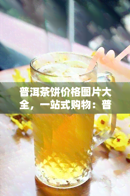 普洱茶饼价格图片大全，一站式购物：普洱茶饼价格图片大全