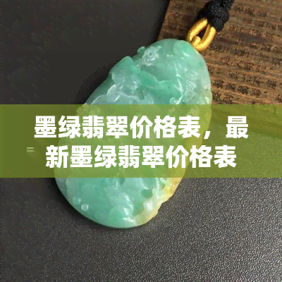 墨绿翡翠价格表，最新墨绿翡翠价格表，让你轻松了解市场行情