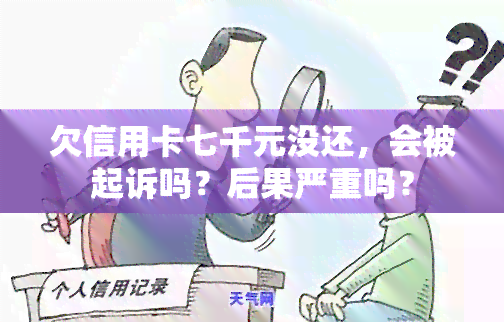 欠信用卡七千元没还，会被起诉吗？后果严重吗？