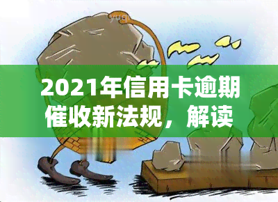 2021年信用卡逾期新法规，解读2021年信用卡逾期新法规，你的权益需要保护