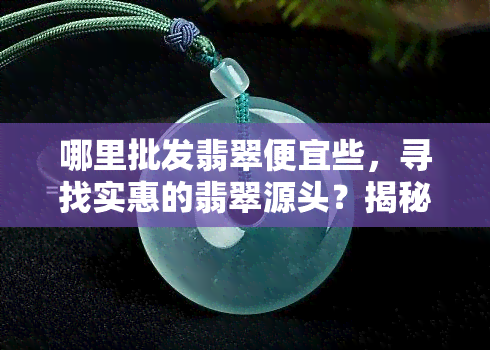 哪里批发翡翠便宜些，寻找实惠的翡翠源头？揭秘翡翠场！