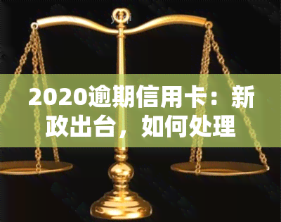 2020逾期信用卡：新政出台，如何处理？