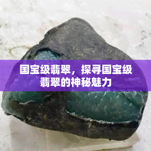 国宝级翡翠，探寻国宝级翡翠的神秘魅力