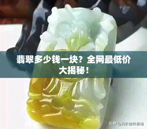 翡翠多少钱一块？全网更低价大揭秘！