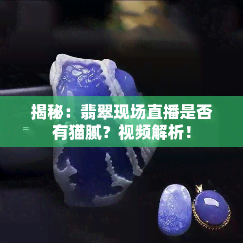 揭秘：翡翠现场直播是否有猫腻？视频解析！