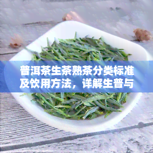 普洱茶生茶熟茶分类标准及饮用方法，详解生普与熟普的区别