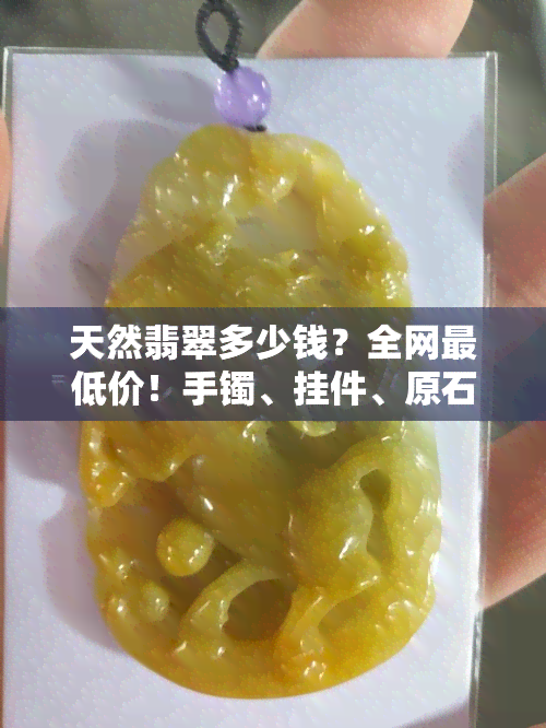 天然翡翠多少钱？全网更低价！手镯、挂件、原石一应俱全，品质保证！