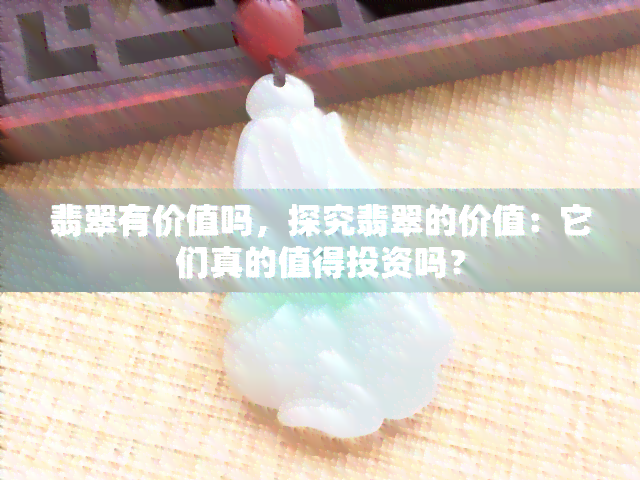 翡翠有价值吗，探究翡翠的价值：它们真的值得投资吗？