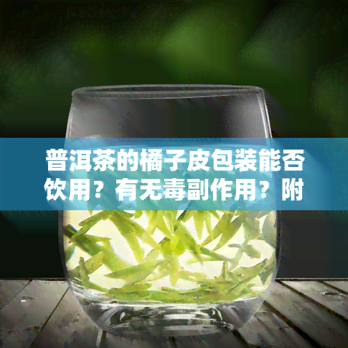 普洱茶的橘子皮包装能否饮用？有无副作用？附冲泡方法及注意事