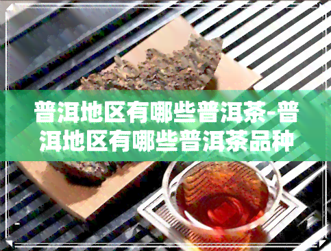 普洱地区有哪些普洱茶-普洱地区有哪些普洱茶品种