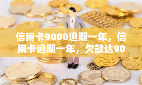 信用卡9000逾期一年，信用卡逾期一年，欠款达9000元！该如何应对？