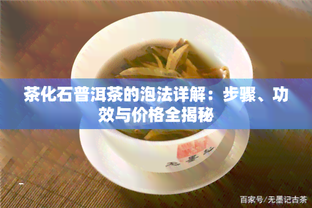 茶化石普洱茶的泡法详解：步骤、功效与价格全揭秘