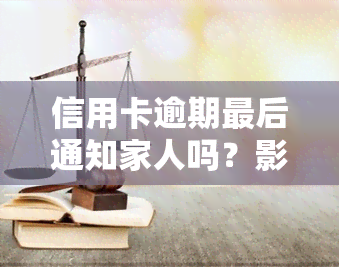 信用卡逾期最后通知家人吗？影响、上门与起诉时间解析