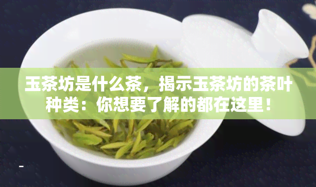 玉茶坊是什么茶，揭示玉茶坊的茶叶种类：你想要了解的都在这里！