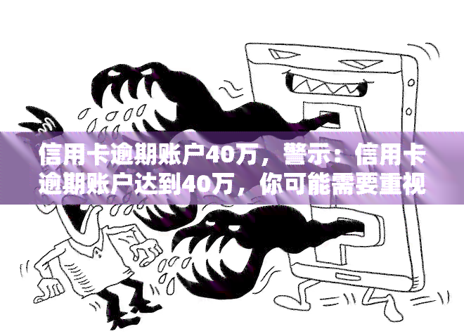 信用卡逾期账户40万，警示：信用卡逾期账户达到40万，你可能需要重视并采取行动