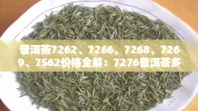 普洱茶7262、7266、7268、7269、7562价格全解：7276普洱茶多少钱？