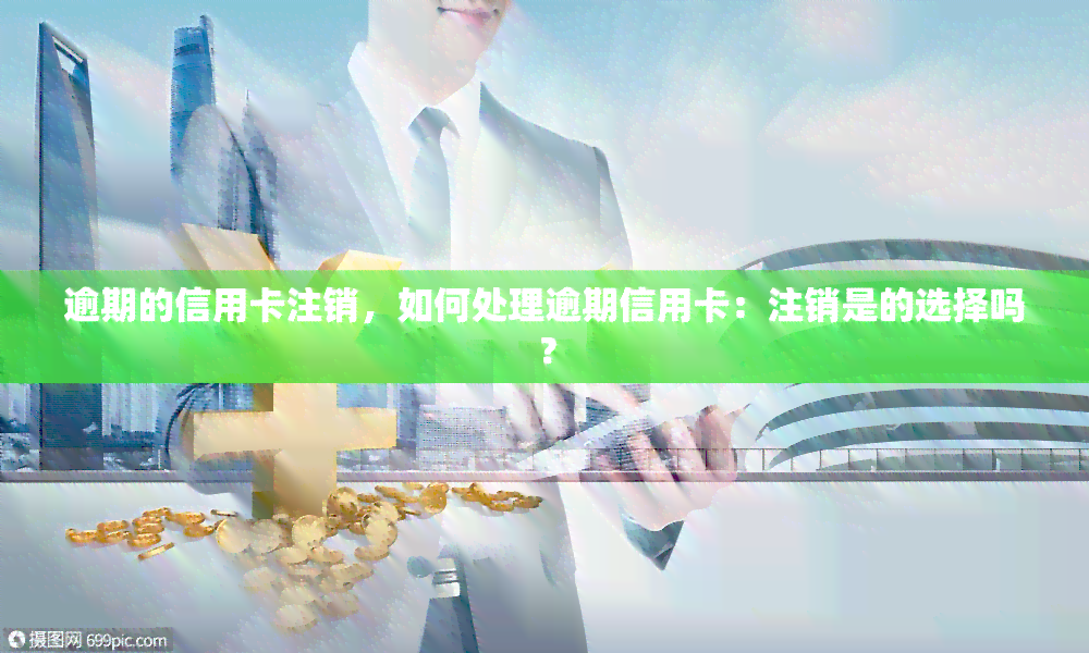 逾期的信用卡注销，如何处理逾期信用卡：注销是的选择吗？