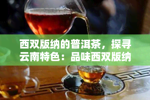 西双版纳的普洱茶，探寻云南特色：品味西双版纳的普洱茶