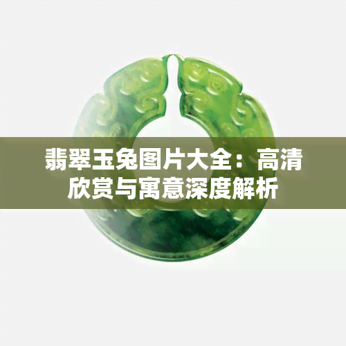 翡翠玉兔图片大全：高清欣赏与寓意深度解析