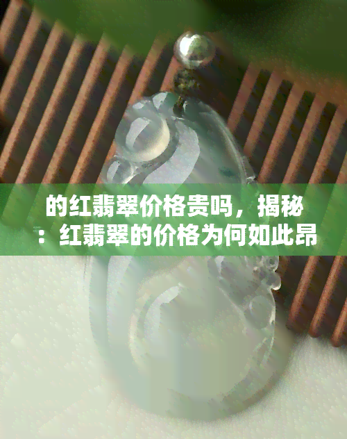 的红翡翠价格贵吗，揭秘：红翡翠的价格为何如此昂贵？