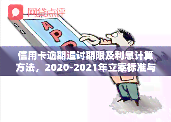 信用卡逾期追讨期限及利息计算方法，2020-2021年立案标准与起诉新规