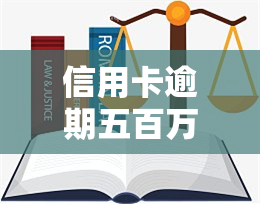 信用卡逾期五百万会怎么样？处理方式及影响解析