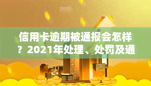 信用卡逾期被通报会怎样？2021年处理、处罚及通信录曝光风险全解析