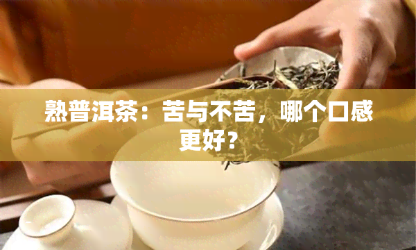 熟普洱茶：苦与不苦，哪个口感更好？