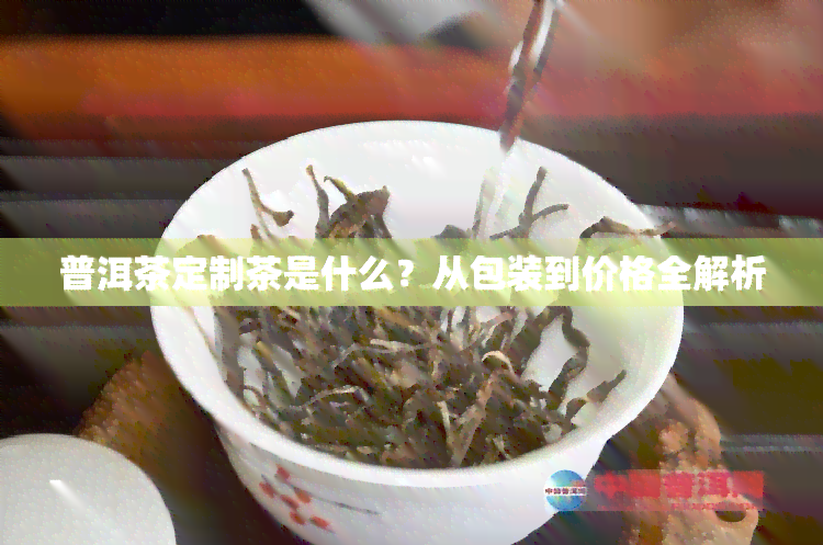 普洱茶定制茶是什么？从包装到价格全解析