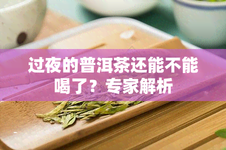 过夜的普洱茶还能不能喝了？专家解析