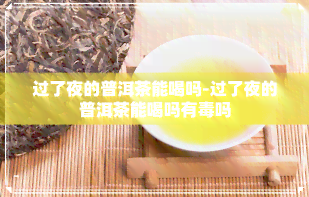 过了夜的普洱茶能喝吗-过了夜的普洱茶能喝吗有吗