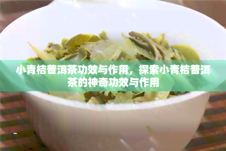 小青桔普洱茶功效与作用，探索小青桔普洱茶的神奇功效与作用