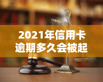 2021年信用卡逾期多久会被起诉，2021年信用卡逾期时间：达到这个标准可能会被起诉！