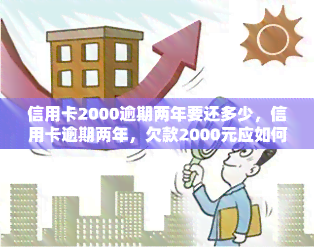 信用卡2000逾期两年要还多少，信用卡逾期两年，欠款2000元应如何偿还？