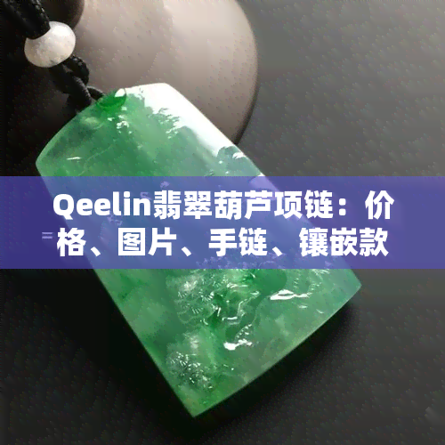 Qeelin翡翠葫芦项链：价格、图片、手链、镶嵌款式展示及搭配建议