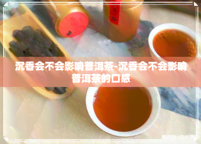 沉香会不会影响普洱茶-沉香会不会影响普洱茶的口感