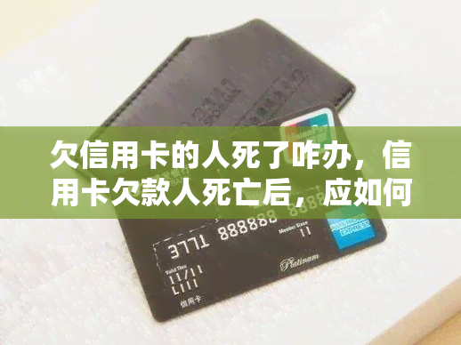 欠信用卡的人死了咋办，信用卡欠款人死亡后，应如何处理?