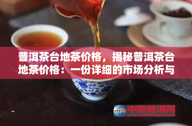 普洱茶台地茶价格，揭秘普洱茶台地茶价格：一份详细的市场分析与购买指南