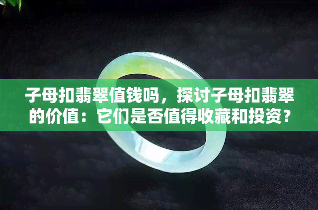 子母扣翡翠值钱吗，探讨子母扣翡翠的价值：它们是否值得收藏和投资？