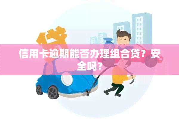 信用卡逾期能否办理组合贷？安全吗？