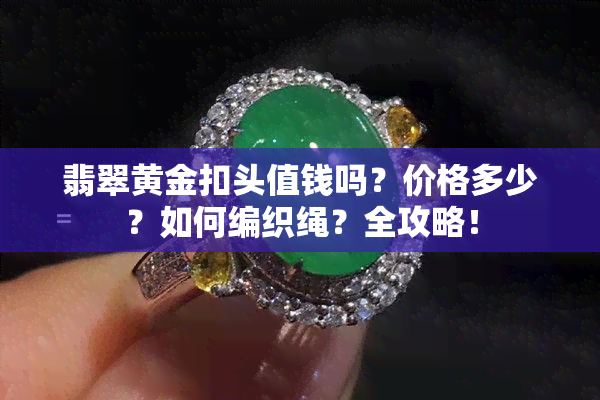 翡翠黄金扣头值钱吗？价格多少？如何编织绳？全攻略！