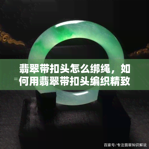 翡翠带扣头怎么绑绳，如何用翡翠带扣头编织精致的绳结？