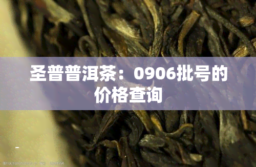 圣普普洱茶：0906批号的价格查询