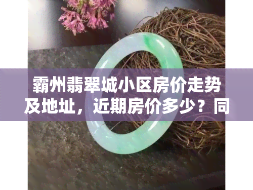 霸州翡翠城小区房价走势及地址，近期房价多少？同时关注小区坠楼女子与周边霸州楼盘信息。