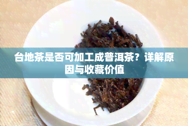 台地茶是否可加工成普洱茶？详解原因与收藏价值