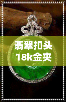 翡翠扣头18k金夹扣-翡翠扣头18k金夹扣好看吗