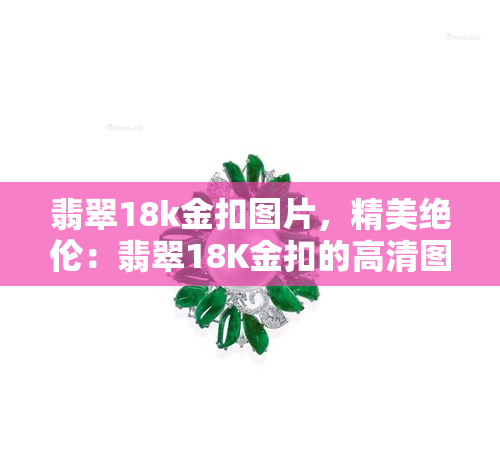 翡翠18k金扣图片，精美绝伦：翡翠18K金扣的高清图片欣赏