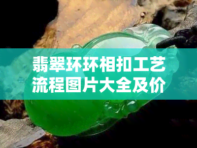 翡翠环环相扣工艺流程图片大全及价格解析